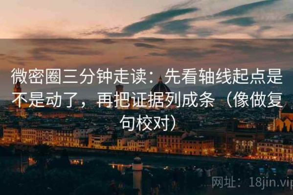 微密圈三分钟走读：先看轴线起点是不是动了，再把证据列成条（像做复句校对）