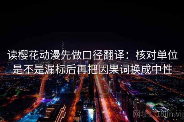 读樱花动漫先做口径翻译：核对单位是不是漏标后再把因果词换成中性