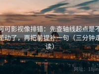 可可影视像排错：先查轴线起点是不是动了，再把前提补一句（三分钟走读）