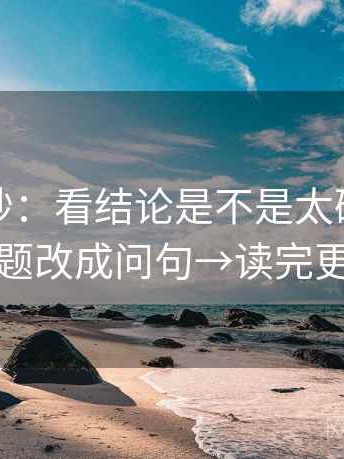 觅圈小抄：看结论是不是太硬→做把标题改成问句→读完更稳