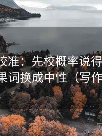 推特像校准：先校概率说得太死吗，再把因果词换成中性（写作也能用）