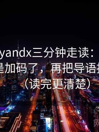 糖心vlogyandx三分钟走读：先看转发语是不是加码了，再把导语拆成两句（读完更清楚）