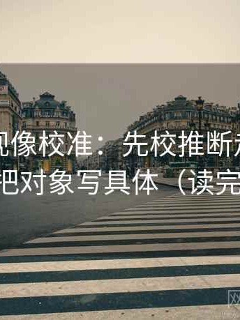 星辰影视像校准：先校推断走得太远吗，再把对象写具体（读完更清醒）