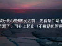 欧乐影视想转发之前：先看条件是不是漏了，再补上起止（不费劲但管用）