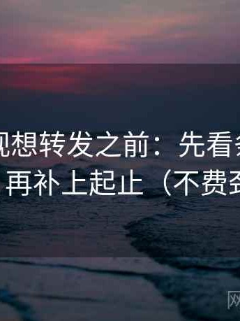 欧乐影视想转发之前：先看条件是不是漏了，再补上起止（不费劲但管用）