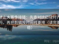 寸止大赛像排错：先查对比口径对齐吗，再把剪辑按时间线重排（读完更稳）