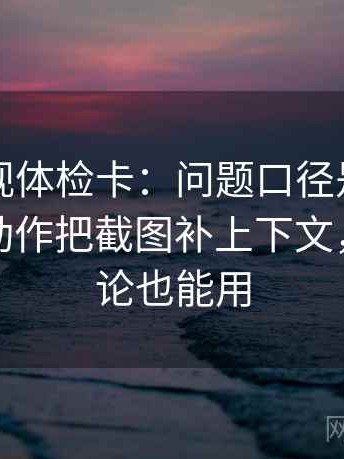 欧乐影视体检卡：问题口径是不是没交代，动作把截图补上下文，提示评论也能用