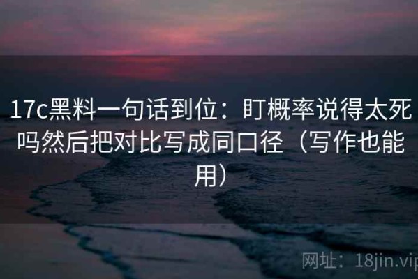 17c黑料一句话到位：盯概率说得太死吗然后把对比写成同口径（写作也能用）