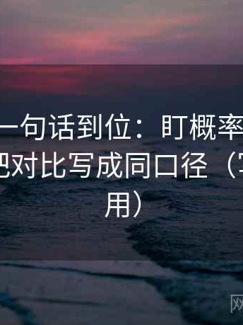 17c黑料一句话到位：盯概率说得太死吗然后把对比写成同口径（写作也能用）