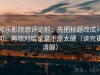欧乐影院想评论前：先把标题改成问句，再核对结论是不是太硬（读完更清醒）