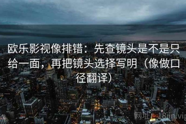 欧乐影视像排错：先查镜头是不是只给一面，再把镜头选择写明（像做口径翻译）
