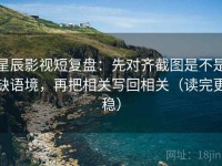 星辰影视短复盘：先对齐截图是不是缺语境，再把相关写回相关（读完更稳）