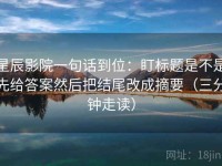 星辰影院一句话到位：盯标题是不是先给答案然后把结尾改成摘要（三分钟走读）