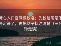 糖心入口官网像校准：先校结尾是不是定锤了，再把例子标注清楚（三分钟走读）