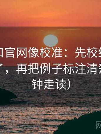 糖心入口官网像校准：先校结尾是不是定锤了，再把例子标注清楚（三分钟走读）