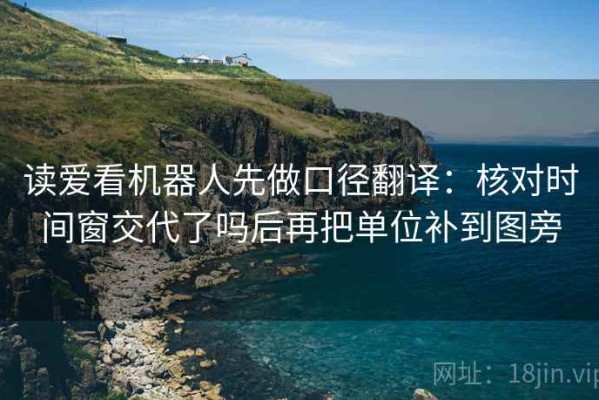 读爱看机器人先做口径翻译：核对时间窗交代了吗后再把单位补到图旁