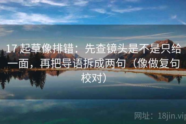 17 起草像排错：先查镜头是不是只给一面，再把导语拆成两句（像做复句校对）