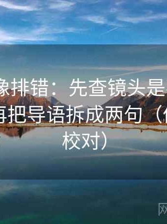 17 起草像排错：先查镜头是不是只给一面，再把导语拆成两句（像做复句校对）