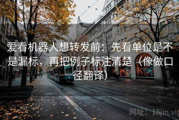爱看机器人想转发前：先看单位是不是漏标，再把例子标注清楚（像做口径翻译）