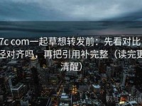 17c com一起草想转发前：先看对比口径对齐吗，再把引用补完整（读完更清醒）