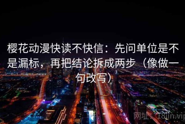 樱花动漫快读不快信：先问单位是不是漏标，再把结论拆成两步（像做一句改写）