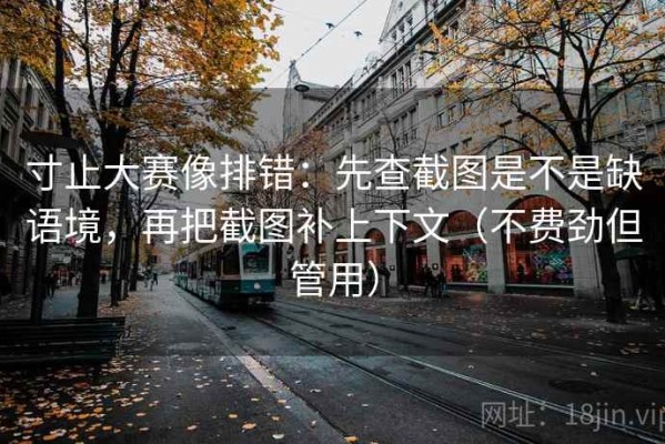 寸止大赛像排错：先查截图是不是缺语境，再把截图补上下文（不费劲但管用）