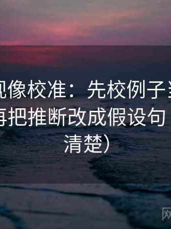 神马影视像校准：先校例子当成规律了吗，再把推断改成假设句（读完更清楚）