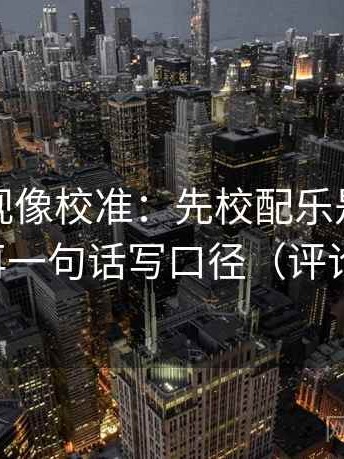 神马影视像校准：先校配乐是不是带节奏，再一句话写口径（评论也能用）