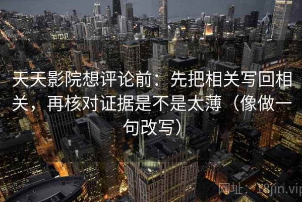 天天影院想评论前：先把相关写回相关，再核对证据是不是太薄（像做一句改写）