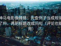 神马电影像排错：先查例子当成规律了吗，再把标题改成问句（评论也能用）