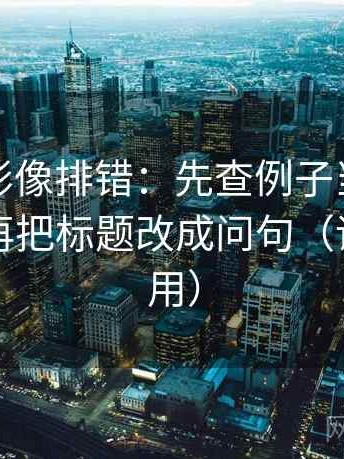 神马电影像排错：先查例子当成规律了吗，再把标题改成问句（评论也能用）
