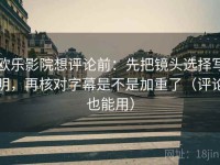 欧乐影院想评论前：先把镜头选择写明，再核对字幕是不是加重了（评论也能用）
