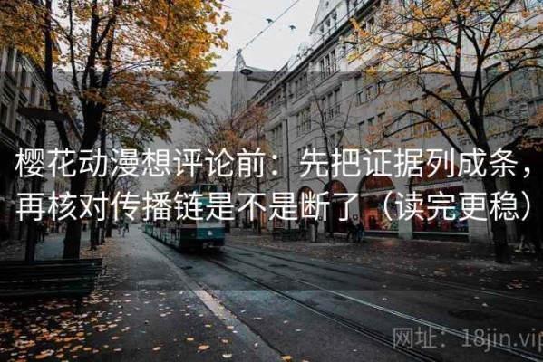 樱花动漫想评论前：先把证据列成条，再核对传播链是不是断了（读完更稳）