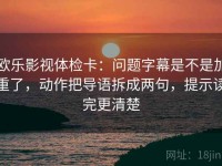 欧乐影视体检卡：问题字幕是不是加重了，动作把导语拆成两句，提示读完更清楚