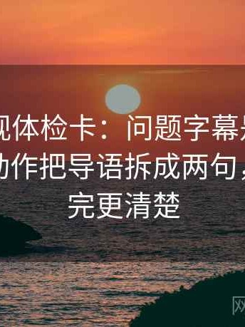 欧乐影视体检卡：问题字幕是不是加重了，动作把导语拆成两句，提示读完更清楚