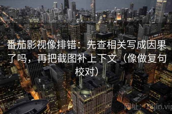 番茄影视像排错：先查相关写成因果了吗，再把截图补上下文（像做复句校对）