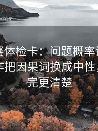 寸止大赛体检卡：问题概率说得太死吗，动作把因果词换成中性，提示读完更清楚