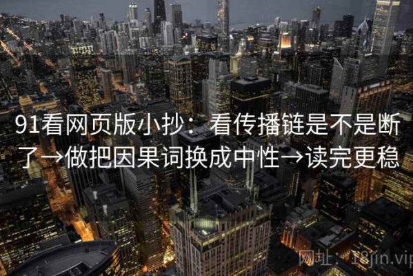 91看网页版小抄：看传播链是不是断了→做把因果词换成中性→读完更稳