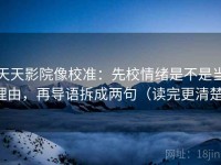 天天影院像校准：先校情绪是不是当理由，再导语拆成两句（读完更清楚）