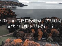 读17c com先做口径翻译：核对时间窗交代了吗后再把前提补一句