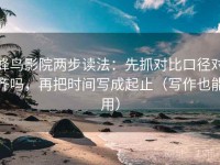 蜂鸟影院两步读法：先抓对比口径对齐吗，再把时间写成起止（写作也能用）