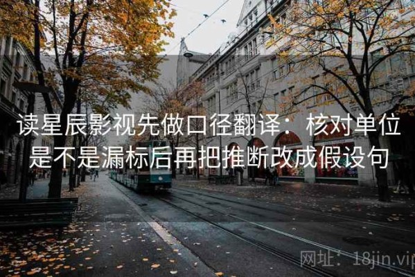 读星辰影视先做口径翻译：核对单位是不是漏标后再把推断改成假设句