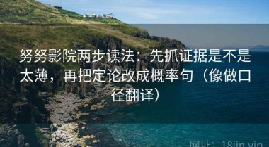 努努影院两步读法：先抓证据是不是太薄，再把定论改成概率句（像做口径翻译）