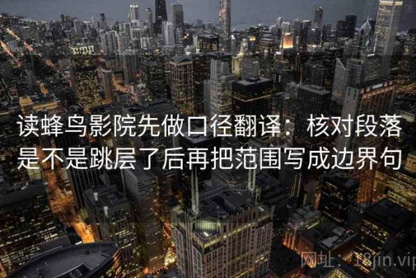 读蜂鸟影院先做口径翻译：核对段落是不是跳层了后再把范围写成边界句