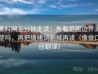 黑料网三分钟走读：先看范围边界清楚吗，再把情绪词删掉再读（像做口径翻译）