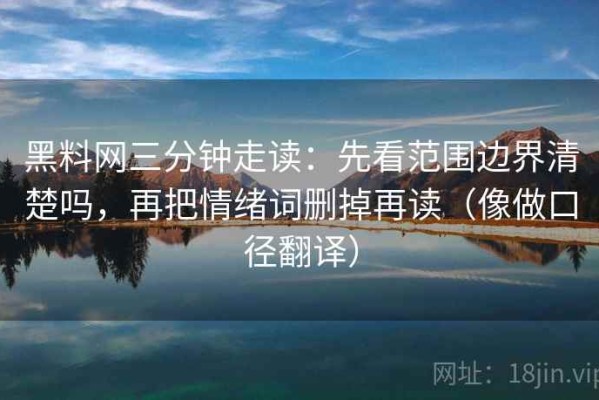 黑料网三分钟走读：先看范围边界清楚吗，再把情绪词删掉再读（像做口径翻译）