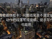 微密圈体检卡：问题结尾是不是定锤了，动作把段落写成提纲，提示写作也能用