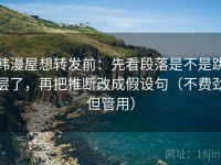 韩漫屋想转发前：先看段落是不是跳层了，再把推断改成假设句（不费劲但管用）