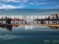 菠萝TV像排错：先查导语是不是先下判断，再把相关写回相关（像做口径翻译）