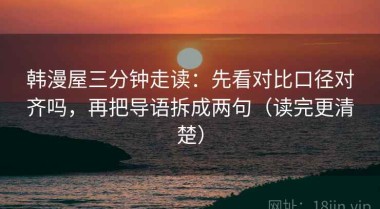 韩漫屋三分钟走读：先看对比口径对齐吗，再把导语拆成两句（读完更清楚）
